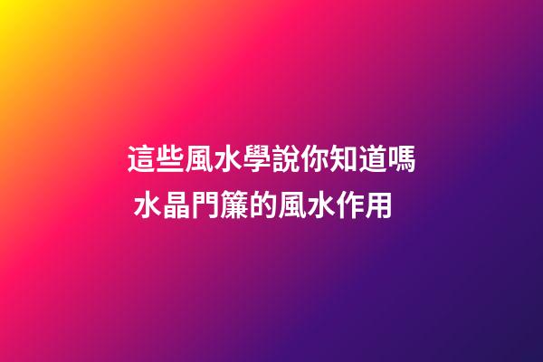 這些風水學說你知道嗎 水晶門簾的風水作用